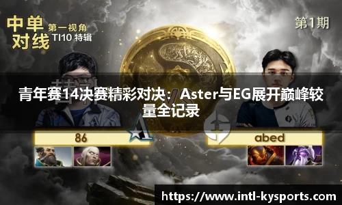 青年赛14决赛精彩对决：Aster与EG展开巅峰较量全记录