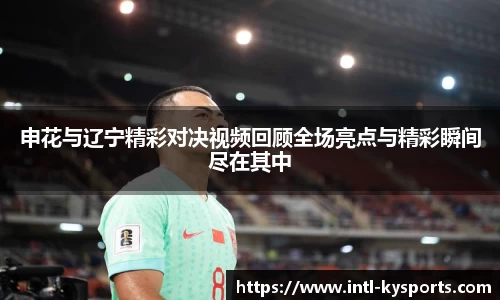 申花与辽宁精彩对决视频回顾全场亮点与精彩瞬间尽在其中